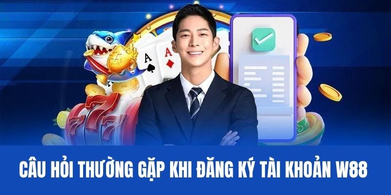 Câu hỏi thường gặp khi tạo tài khoản W88 nhà cái 