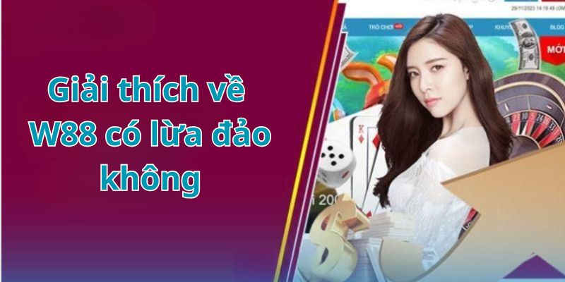 Trả lời sơ lược cho người chơi về câu hỏi W88 có lừa đảo không